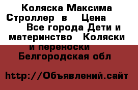 Коляска Максима Строллер 2в1 › Цена ­ 8 500 - Все города Дети и материнство » Коляски и переноски   . Белгородская обл.